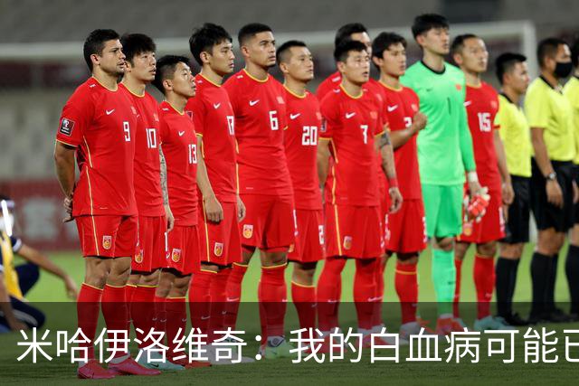 米哈伊洛维奇：我的白血病可能已复发 需再次治疗